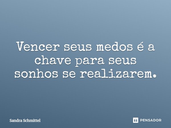 ⁠Vencer seus medos é a chave para seus sonhos se realizarem.... Frase de Sandra Schmittel.