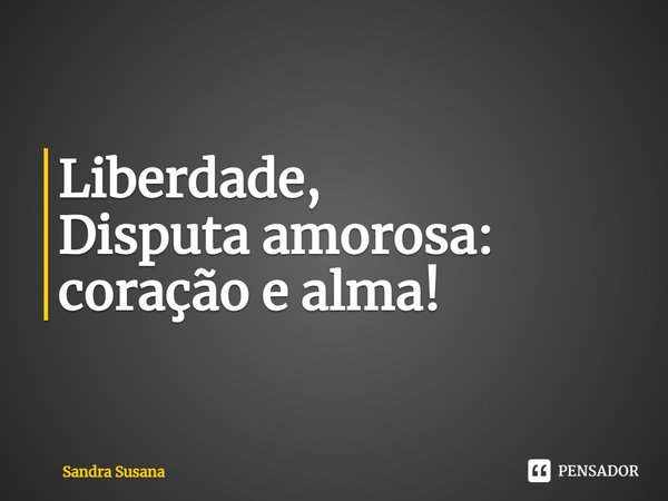 ⁠Liberdade,
Disputa amorosa: coração e alma!... Frase de Sandra Susana.