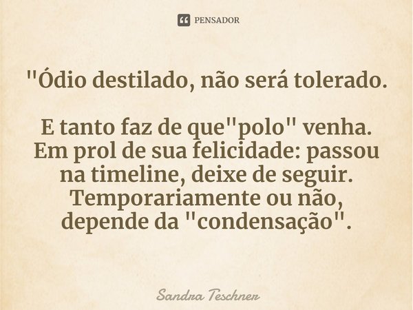 ⁠"Ódio destilado, não será tolerado. E tanto faz de que "polo" venha. Em prol de sua felicidade: passou na timeline, deixe de seguir. Temporariam... Frase de Sandra Teschner.