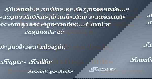 Quando a rotina se faz presente...e as expectativas ja não tem o encanto das emoçoes esperadas...A unica resposta é: Lute pelo seu desejo.. SandraFraga - Brilho... Frase de SandraFraga-Brilho.