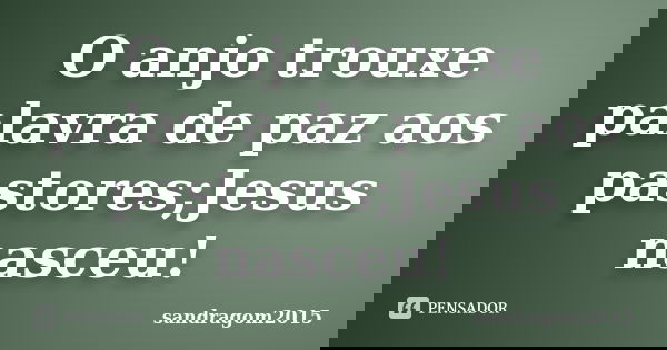 O anjo trouxe palavra de paz aos pastores;Jesus nasceu!... Frase de sandragom2015.
