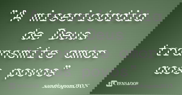 "A misericórdia de Deus transmite amor aos povos"... Frase de sandragom2015.