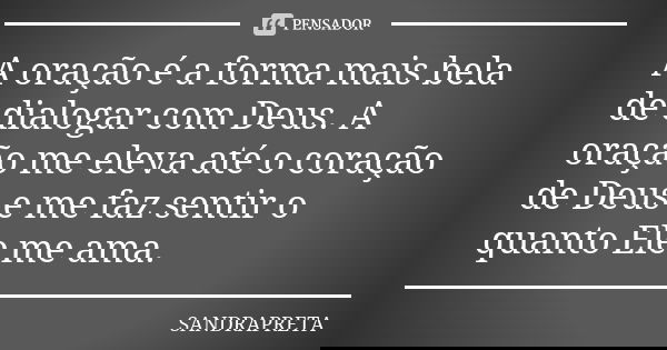 A oração é a forma mais bela de dialogar com Deus. A oração me eleva até o coração de Deus e me faz sentir o quanto Ele me ama.... Frase de SANDRAPRETA.