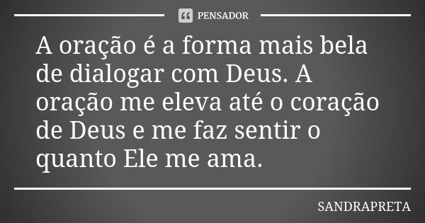 A oração é a forma mais bela de dialogar com Deus. A oração me eleva até o coração de Deus e me faz sentir o quanto Ele me ama.... Frase de SANDRAPRETA.