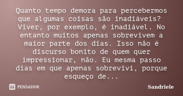 Quanto tempo demora para percebermos que algumas coisas são inadiáveis? Viver, por exemplo, é inadiável. No entanto muitos apenas sobrevivem a maior parte dos d... Frase de Sandriele.