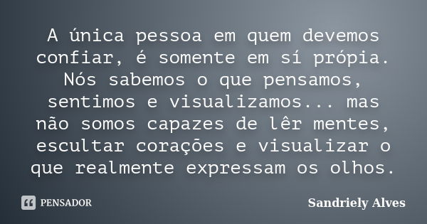 A única pessoa em quem devemos confiar, é somente em sí própia. Nós sabemos o que pensamos, sentimos e visualizamos... mas não somos capazes de lêr mentes, escu... Frase de Sandriely Alves.