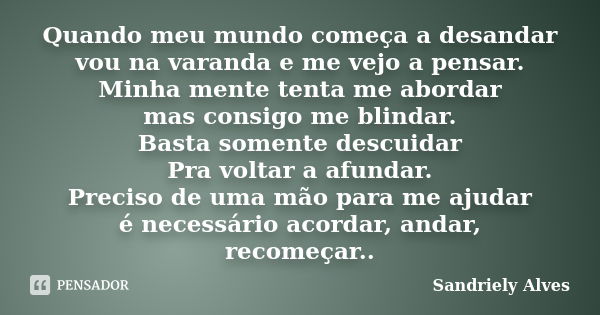 Quando meu mundo começa a desandar vou na varanda e me vejo a pensar. Minha mente tenta me abordar mas consigo me blindar. Basta somente descuidar Pra voltar a ... Frase de Sandriely Alves.