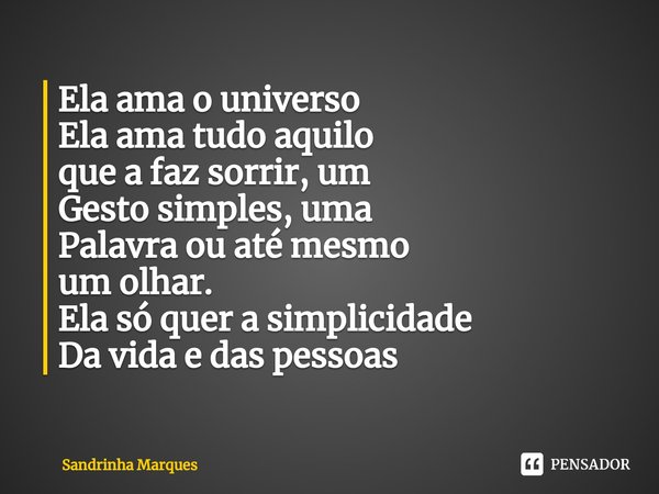 ⁠Ela ama o universo
Ela ama tudo aquilo
que a faz sorrir, um
Gesto simples, uma
Palavra ou até mesmo
um olhar.
Ela só quer a simplicidade
Da vida e das pessoas... Frase de Sandrinha Marques.