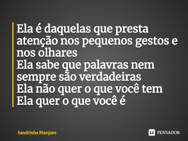 ⁠Ela é daquelas que presta atenção nos pequenos gestos e nos olhares
Ela sabe que palavras nem sempre são verdadeiras
Ela não quer o que você tem
Ela quer o que... Frase de Sandrinha Marques.