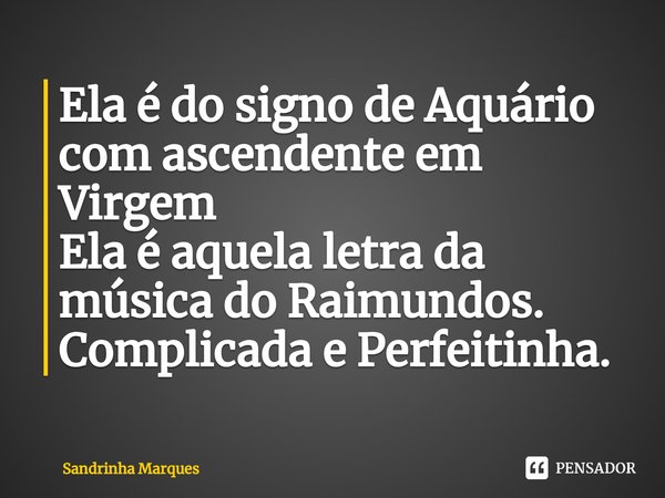 ⁠Ela é do signo de Aquário com ascendente em Virgem
Ela é aquela letra da música do Raimundos.
Complicada e Perfeitinha.... Frase de Sandrinha Marques.