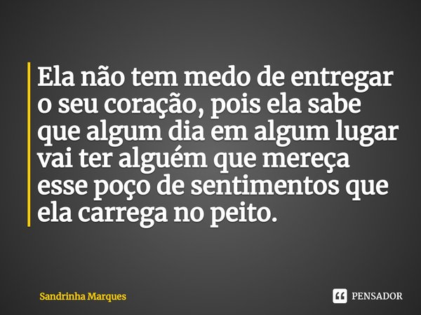 ⁠Ela não tem medo de entregar o seu coração, pois ela sabe que algum dia em algum lugar vai ter alguém que mereça esse poço de sentimentos que ela carrega no pe... Frase de Sandrinha Marques.