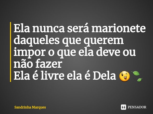 ⁠Ela nunca será marionete daqueles que querem impor o que ela deve ou não fazer
Ela é livre ela é Dela 😉🍃... Frase de Sandrinha Marques.