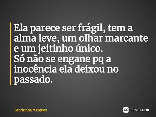 ⁠Ela parece ser frágil, tem a alma leve, um olhar marcante e um jeitinho único.
Só não se engane pq a inocência ela deixou no passado.... Frase de Sandrinha Marques.
