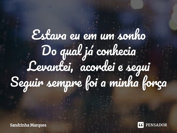 ⁠Estava eu em um sonho Do qual já conhecia Levantei, acordei e segui Seguir sempre foi a minha força... Frase de Sandrinha Marques.