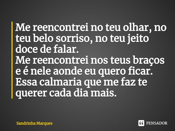 ⁠Me reencontrei no teu olhar, no teu belo sorriso, no teu jeito doce de falar.
Me reencontrei nos teus braços e é nele aonde eu quero ficar.
Essa calmaria que m... Frase de Sandrinha Marques.