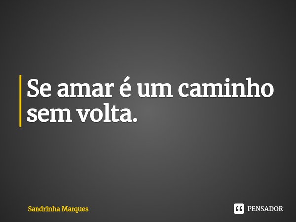 ⁠Se amar é um caminho sem volta.... Frase de Sandrinha Marques.