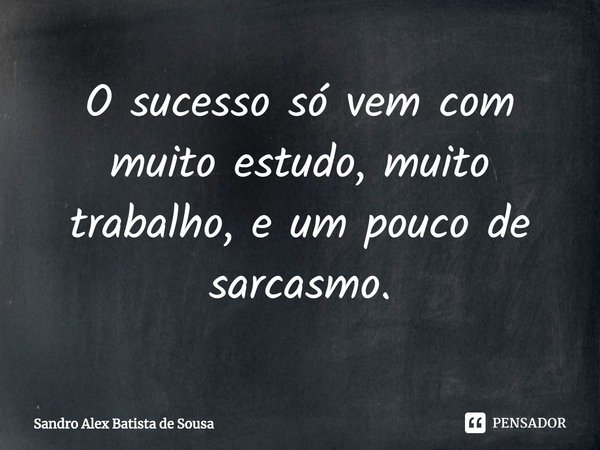 ⁠O sucesso só vem com muito estudo, muito trabalho, e um pouco de sarcasmo.... Frase de Sandro Alex Batista de Sousa.