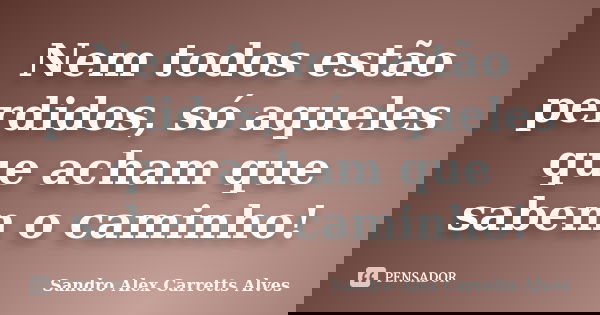 Nem todos estão perdidos, só aqueles que acham que sabem o caminho!... Frase de Sandro Alex Carretts Alves.