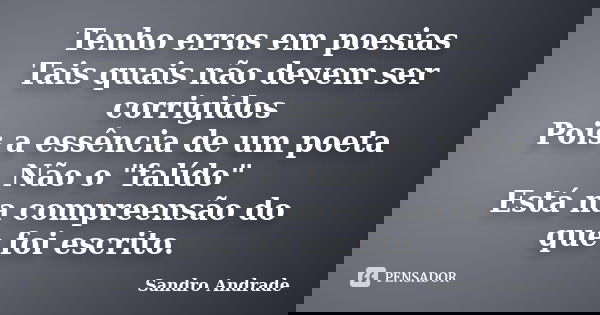 Tenho erros em poesias Tais quais não devem ser corrigidos Pois a essência de um poeta Não o "falído" Está na compreensão do que foi escrito.... Frase de Sandro Andrade.