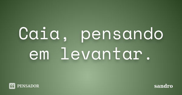 Caia, pensando em levantar.... Frase de Sandro.