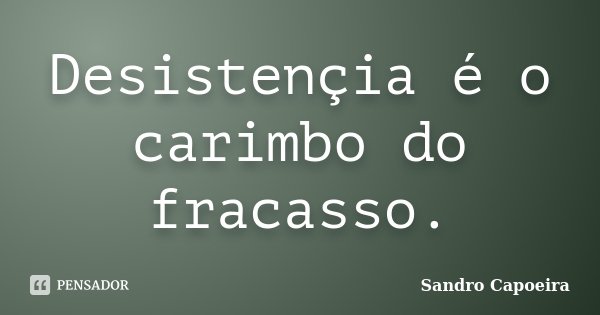 Desistençia é o carimbo do fracasso.... Frase de Sandro Capoeira.
