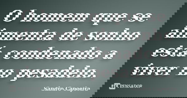 O homem que se alimenta de sonho está condenado a viver no pesadelo.... Frase de Sandro Capoeira.