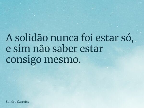 A solidão nunca foi estar só, e sim não saber estar consigo mesmo.... Frase de Sandro Carretts.