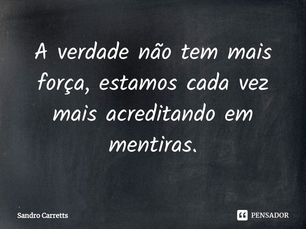 A verdade não tem mais força, estamos cada vez mais acreditando em mentiras.⁠... Frase de Sandro Carretts.