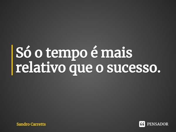 ⁠Só o tempo é mais relativo que o sucesso.... Frase de Sandro Carretts.