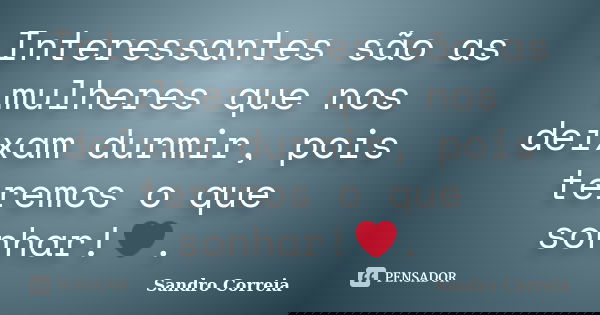 Interessantes são as mulheres que nos deixam durmir, pois teremos o que sonhar!❤.... Frase de Sandro Correia.