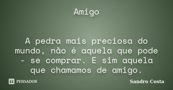 Amigo A pedra mais preciosa do mundo, não é aquela que pode - se comprar. E sim aquela que chamamos de amigo.... Frase de Sandro Costa.