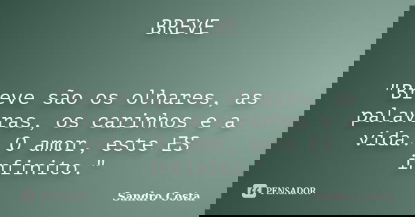 BREVE "Breve são os olhares, as palavras, os carinhos e a vida. O amor, este ES infinito."... Frase de Sandro Costa.