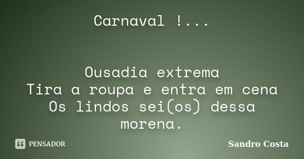 Carnaval !... Ousadia extrema Tira a roupa e entra em cena Os lindos sei(os) dessa morena.... Frase de Sandro Costa.