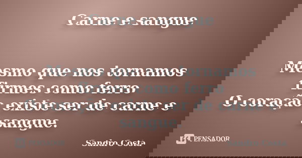 Carne e sangue Mesmo que nos tornamos firmes como ferro O coração existe ser de carne e sangue.... Frase de Sandro Costa.