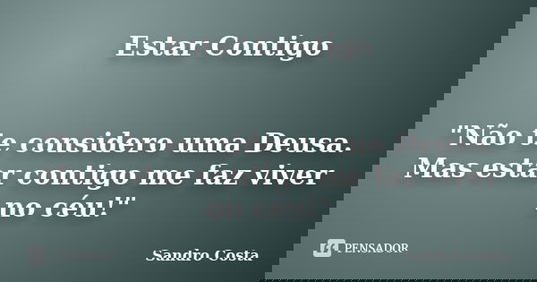 Estar Contigo "Não te considero uma Deusa. Mas estar contigo me faz viver no céu!"... Frase de Sandro Costa.