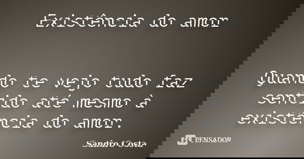 Existência do amor Quando te vejo tudo faz sentido até mesmo à existência do amor.... Frase de Sandro Costa.