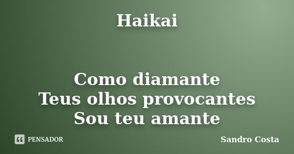 Haikai Como diamante Teus olhos provocantes Sou teu amante... Frase de Sandro Costa.