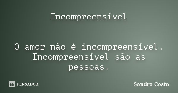 Incompreensível O amor não é incompreensível. Incompreensível são as pessoas.... Frase de Sandro Costa.