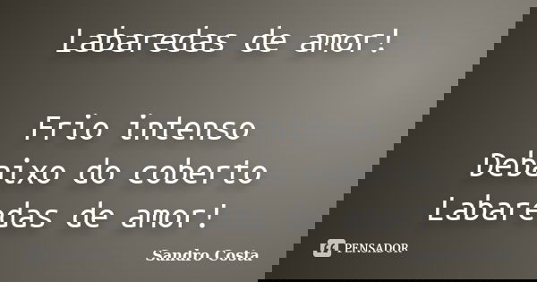 Labaredas de amor! Frio intenso Debaixo do coberto Labaredas de amor!... Frase de Sandro Costa.