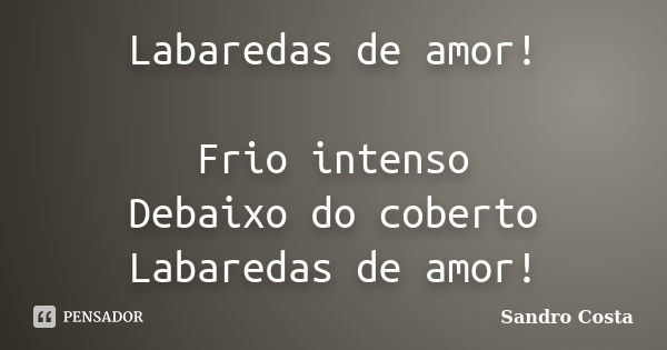 Labaredas de amor! Frio intenso Debaixo do coberto Labaredas de amor!... Frase de Sandro Costa.