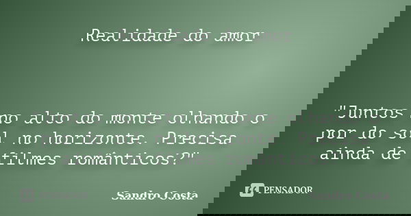 Realidade do amor "Juntos no alto do monte olhando o por do sol no horizonte. Precisa ainda de filmes românticos?"... Frase de Sandro Costa.