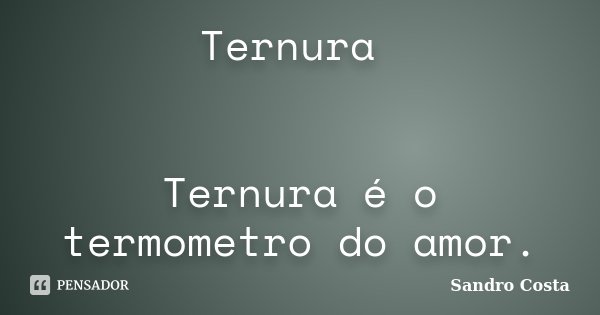 Ternura Ternura é o termometro do amor.... Frase de Sandro Costa.