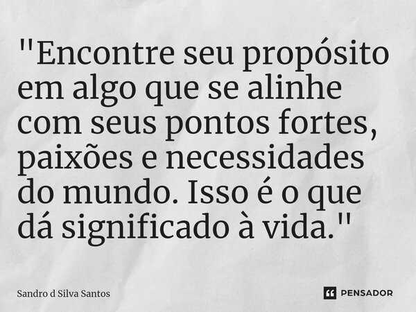 ⁠"Encontre seu propósito em algo que se alinhe com seus pontos fortes, paixões e necessidades do mundo. Isso é o que dá significado à vida."... Frase de Sandro d Silva Santos.