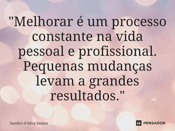 ⁠"Melhorar é um processo constante na vida pessoal e profissional. Pequenas mudanças levam a grandes resultados."... Frase de Sandro d Silva Santos.