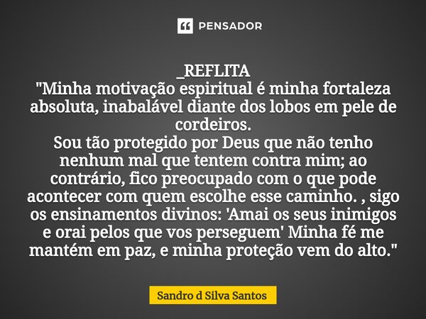 _REFLITA "Minha motivação espiritual é minha fortaleza absoluta, inabalável diante dos lobos em pele de cordeiros. Sou tão protegido por Deus que não tenho... Frase de Sandro d Silva Santos.