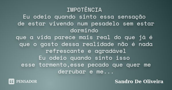 IMPOTÊNCIA Eu odeio quando sinto essa sensação de estar vivendo num pesadelo sem estar dormindo que a vida parece mais real do que já é que o gosto dessa realid... Frase de Sandro De Oliveira.