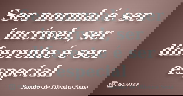 Ser normal é ser incrível, ser diferente é ser especial... Frase de Sandro de Oliveira Sena.