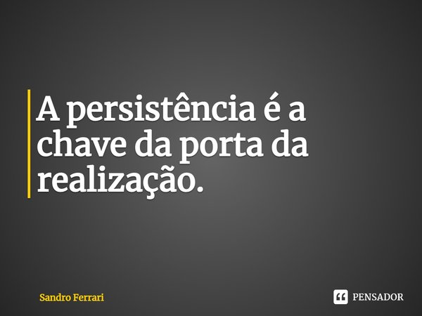 ⁠A persistência é a chave da porta da realização.... Frase de Sandro Ferrari.