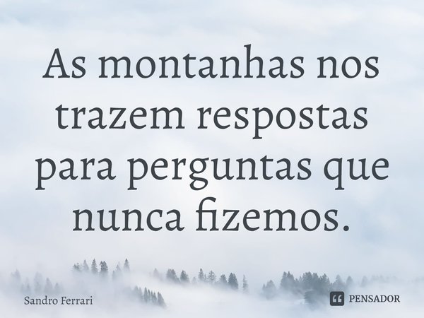 ⁠As montanhas nos trazem respostas para perguntas que nunca fizemos.... Frase de Sandro Ferrari.