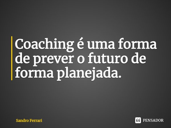 ⁠Coaching é uma forma de prever o futuro de forma planejada.... Frase de Sandro Ferrari.